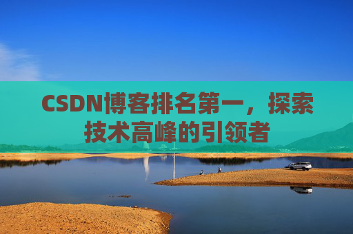 CSDN博客排名第一,探索技术高峰的引领者